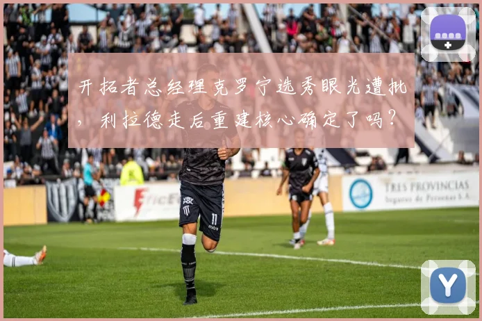 开拓者总经理克罗宁选秀眼光遭批,利拉德走后重建核心确定了吗?