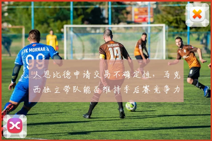 人恩比德申请交易不确定性,马克西独立带队能否维持季后赛竞争力