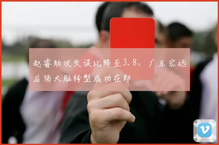 赵睿助攻失误比降至3.8,广东宏远后场大脑转型成功在即